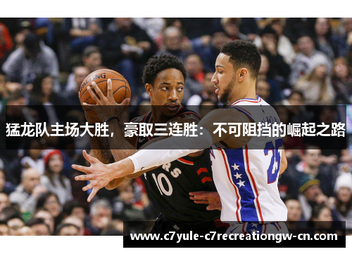 猛龙队主场大胜，豪取三连胜：不可阻挡的崛起之路