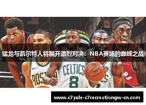 猛龙与凯尔特人将展开激烈对决：NBA赛场的巅峰之战