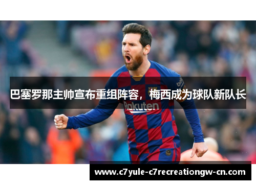 巴塞罗那主帅宣布重组阵容，梅西成为球队新队长