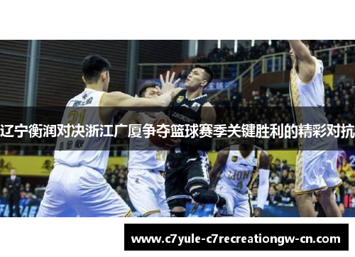 辽宁衡润对决浙江广厦争夺篮球赛季关键胜利的精彩对抗