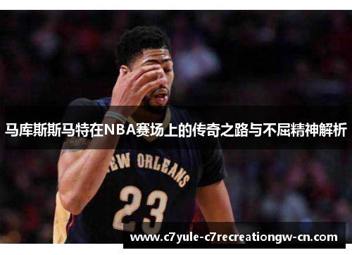 马库斯斯马特在NBA赛场上的传奇之路与不屈精神解析